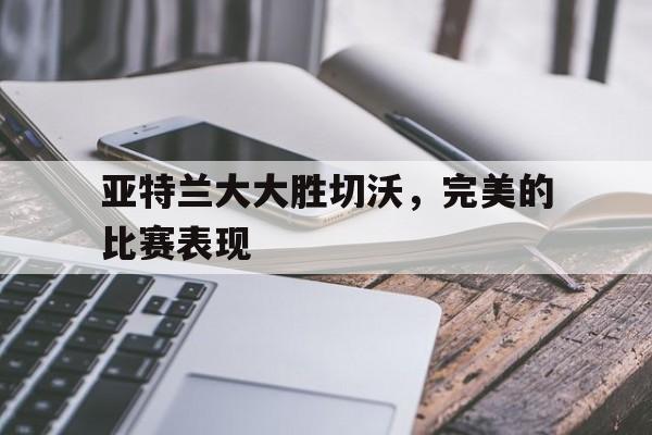 1xBit体育课程-亚特兰大大胜切沃，完美的比赛表现