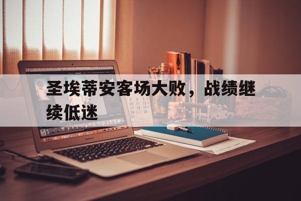 1xBit体育在线登录-圣埃蒂安客场大败,战绩继续低迷的简单介绍