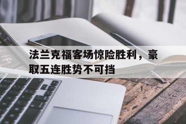 1xBit体育馆-法兰克福客场惊险胜利,豪取五连胜势不可挡的简单介绍